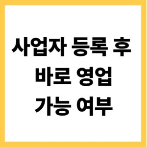 사업자 등록 후 바로 영업 가능 여부