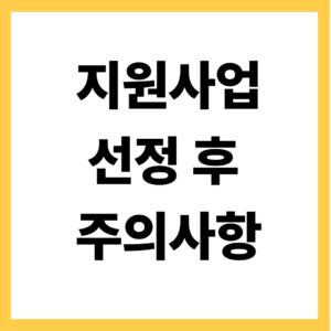 지원사업 선정 후 주의사항