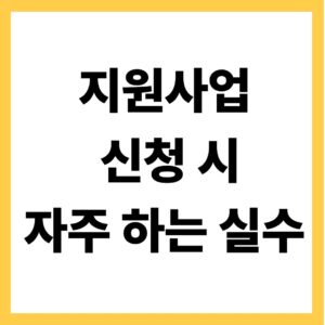 지원사업 신청 시 자주 하는 실수