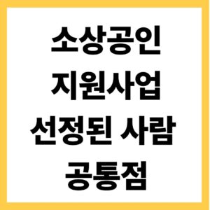 소상공인 지원사업 선정된 사람 공통점