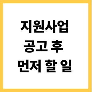 지원사업 공고 후 먼저 할 일